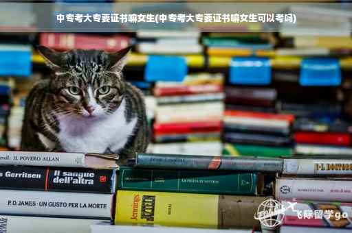中专考大专要证书嘛女生(中专考大专要证书嘛女生可以考吗)