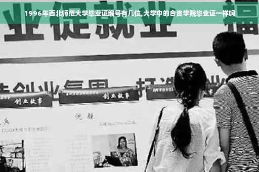 1996年西北师范大学毕业证编号有几位,大学中的合资学院毕业证一样吗