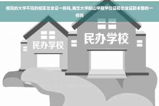 相同的大学不同的校区毕业证一样吗,南华大学船山学院学位证和毕业证和本部的一样吗