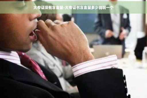 大专证没有含金量-大专证书含金量多少钱啊一个