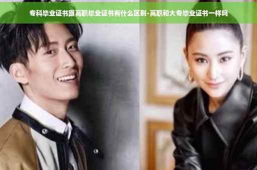 专科毕业证书跟高职毕业证书有什么区别-高职和大专毕业证书一样吗