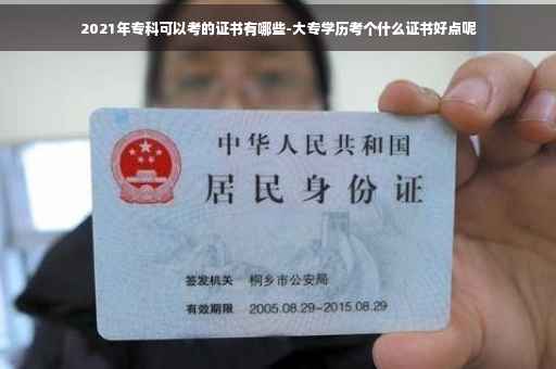 2021年专科可以考的证书有哪些-大专学历考个什么证书好点呢