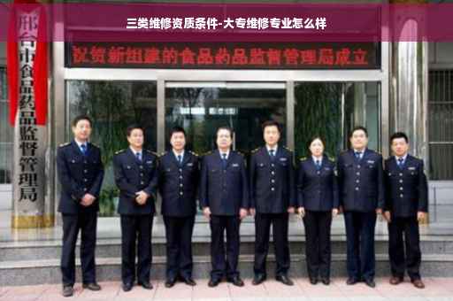 三类维修资质条件-大专维修专业怎么样