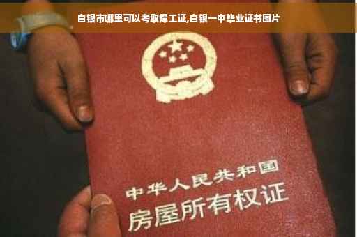 白银市哪里可以考取焊工证,白银一中毕业证书图片