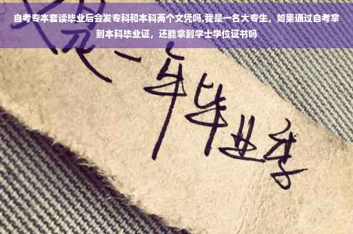 自考专本套读毕业后会发专科和本科两个文凭吗,我是一名大专生，如果通过自考拿到本科毕业证，还能拿到学士学位证书吗