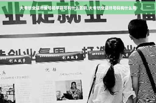 大专毕业证书编号和学籍号有什么区别,大专毕业证书号码有什么用