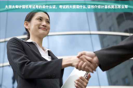 大学大专计算机考试考的是什么证，考试的大纲是什么,证书介绍计算机简历怎么写