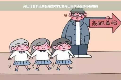 舟山计算机证书在哪里考的,去舟山带孩子旅游必备物品