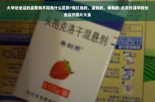 大学毕业证的皮颜色不同有什么区别?有红色的，蓝色的，绿色的-北京外语学校毕业证书图片大全