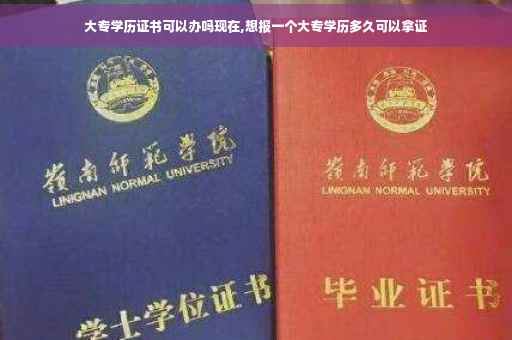 大专学历证书可以办吗现在,想报一个大专学历多久可以拿证
