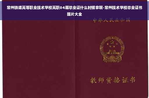 常州铁道高等职业技术学校高职04届毕业证什么时候拿啊-常州技术学校毕业证书图片大全