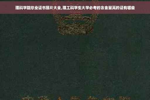 理科学院毕业证书图片大全,理工科学生大学必考的含金量高的证有哪些
