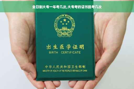 全日制大专一年考几次,大专考的证书能考几次