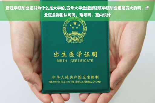 宿迁学院毕业证书为什么是大学的,苏州大学金螳螂建筑学院毕业证是苏大的吗，毕业证会得到认可吗，难考吗，室内设计