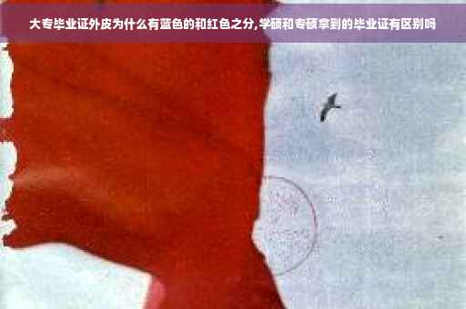 大专毕业证外皮为什么有蓝色的和红色之分,学硕和专硕拿到的毕业证有区别吗