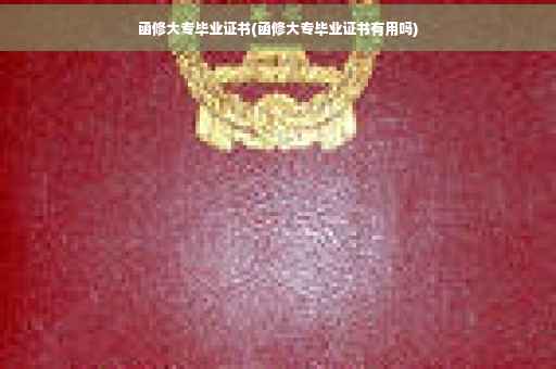 函修大专毕业证书(函修大专毕业证书有用吗)