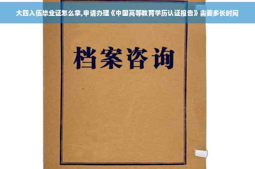 大四入伍毕业证怎么拿,申请办理《中国高等教育学历认证报告》需要多长时间