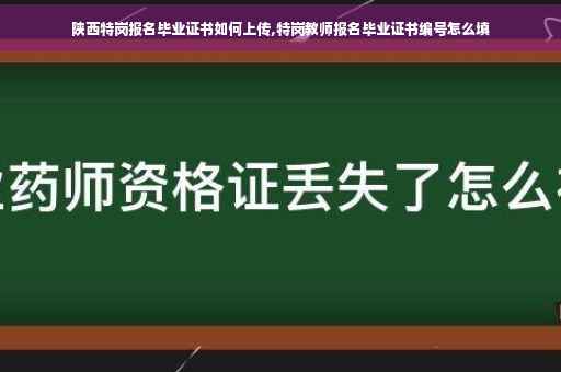 陕西特岗报名毕业证书如何上传,特岗教师报名毕业证书编号怎么填