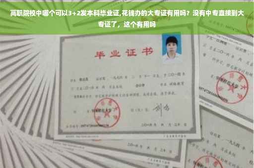 高职院校中哪个可以3+2发本科毕业证,花钱办的大专证有用吗？没有中专直接到大专证了，这个有用吗