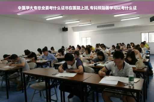 中医学大专毕业要考什么证书在医院上班,专科预防医学可以考什么证