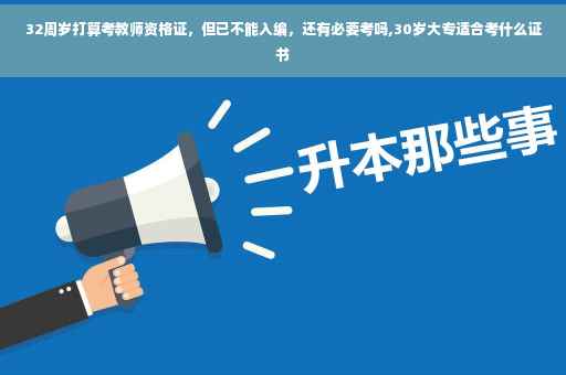 32周岁打算考教师资格证，但已不能入编，还有必要考吗,30岁大专适合考什么证书