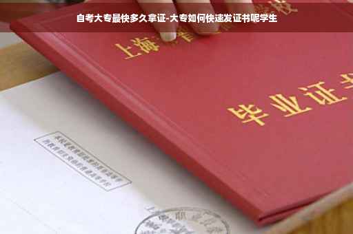 自考大专最快多久拿证-大专如何快速发证书呢学生