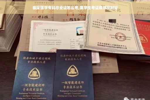 临床医学专科毕业证怎么考,医学生考证顺序及时间