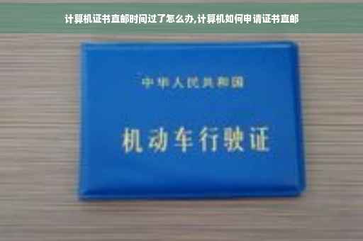 计算机证书直邮时间过了怎么办,计算机如何申请证书直邮