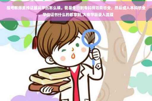 报考教师资格证最高学历怎么填。我是全日制专科师范类毕业，然后成人本科毕业，学位证书什么的都拿到,大专学籍录入流程