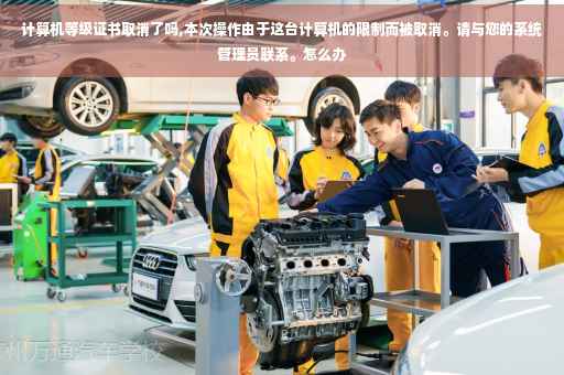 计算机等级证书取消了吗,本次操作由于这台计算机的限制而被取消。请与您的系统管理员联系。怎么办