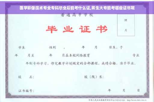 医学影像技术专业专科毕业后能考什么证,男生大专能考哪些证书呢