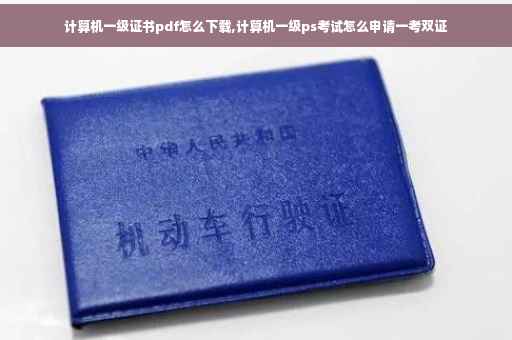 计算机一级证书pdf怎么下载,计算机一级ps考试怎么申请一考双证 计算机一级证书pdf怎么下载,计算机一级ps考试怎么申请一考双证