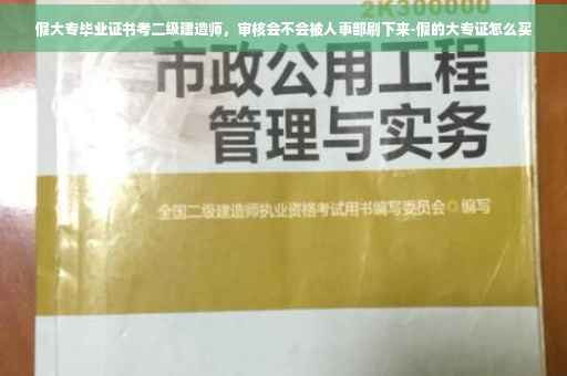假大专毕业证书考二级建造师，审核会不会被人事部刷下来-假的大专证怎么买