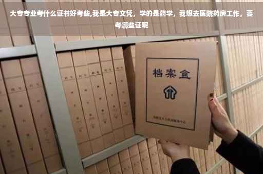 大专专业考什么证书好考些,我是大专文凭，学的是药学，我想去医院药房工作，要考哪些证呢