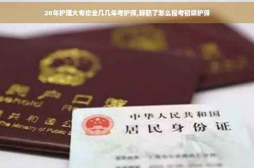20年护理大专毕业几几年考护师,辞职了怎么报考初级护师