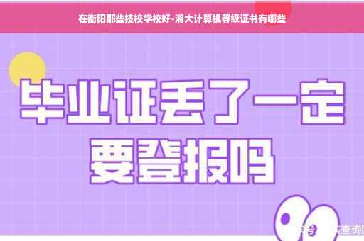 在衡阳那些技校学校好-湘大计算机等级证书有哪些