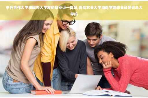 中外合作大学和国办大学发的毕业证一样吗,青岛农业大学海都学院毕业证是青岛大学吗