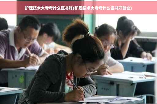 护理技术大专考什么证书好(护理技术大专考什么证书好就业)