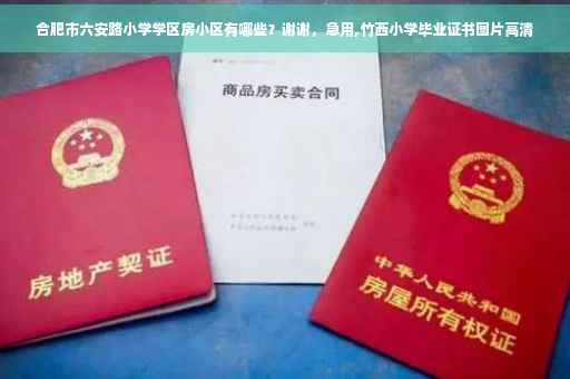合肥市六安路小学学区房小区有哪些？谢谢，急用,竹西小学毕业证书图片高清