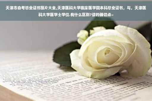 天津市自考毕业证书图片大全,天津医科大学临床医学院本科毕业证书，与，天津医科大学医学士学位.有什么区别?讲的确切点~