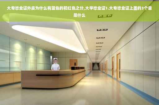 大专毕业证外皮为什么有蓝色的和红色之分,大学毕业证1.大专毕业证上盖的3个章是什么