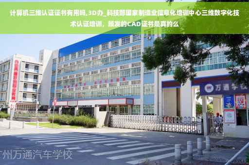计算机三维认证证书有用吗,3D办_科技部国家制造业信息化培训中心三维数字化技术认证培训,颁发的CAD证书是真的么 计算机三维认证证书有用吗,3D办_科技部国家制造业信息化培训中心三维数字化技术认证培训,颁发的CAD证书是真的么
