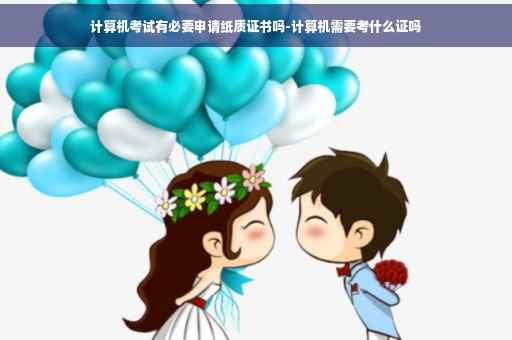 计算机考试有必要申请纸质证书吗-计算机需要考什么证吗