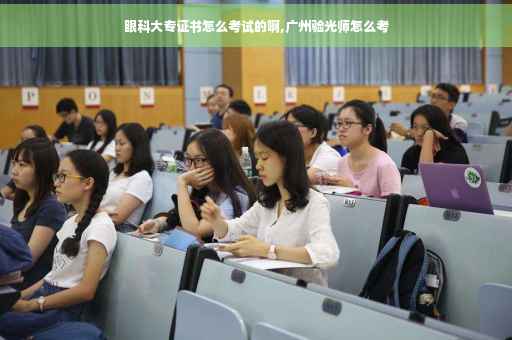 眼科大专证书怎么考试的啊,广州验光师怎么考