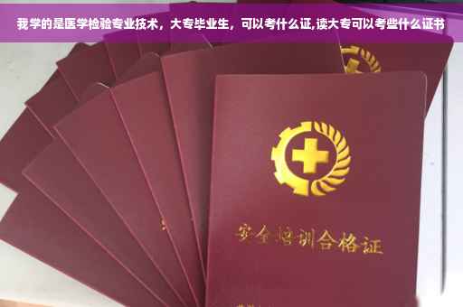我学的是医学检验专业技术，大专毕业生，可以考什么证,读大专可以考些什么证书