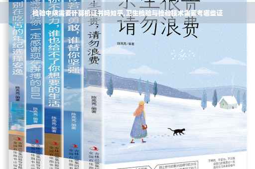 检验中级需要计算机证书吗知乎,卫生检验与检验技术需要考哪些证