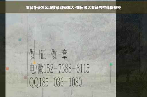 专科补录怎么填被录取概率大-如何考大专证书推荐信模板