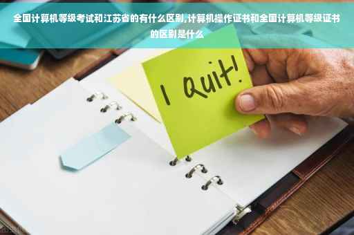 全国计算机等级考试和江苏省的有什么区别,计算机操作证书和全国计算机等级证书的区别是什么