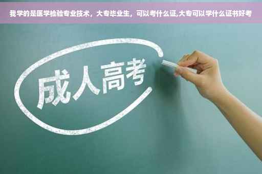 我学的是医学检验专业技术，大专毕业生，可以考什么证,大专可以学什么证书好考
