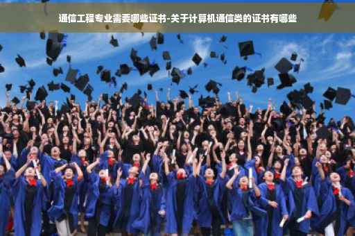通信工程专业需要哪些证书-关于计算机通信类的证书有哪些